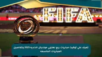 تعرف على توقيت مباريات ربع نهائي مونديال الأندية 2025 وتفاصيل المباريات الحاسمة